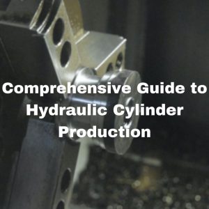 Comprehensive Guide to Hydraulic Cylinder Production