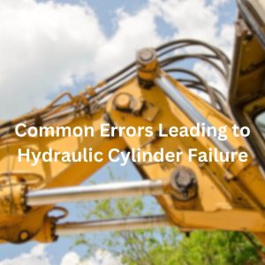 Common Errors Leading to Hydraulic Cylinder Failure
